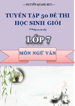 Tuyển tập 50 đề thi học sinh giỏi môn Ngữ văn Lớp 7 (Có đáp án chi tiết) - Nguyễn Quang Huy