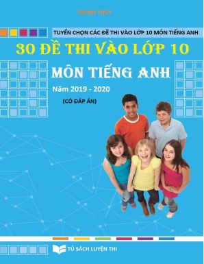 30 Đề thi vào Lớp 10 môn Tiếng Anh - Năm học 2019-2020 (Có đáp án) - Thanh Thủy