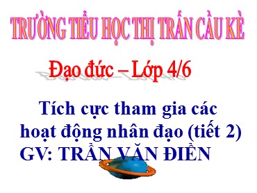 Bài giảng Đạo đức Lớp 4 - Bài: Tích cực tham gia các hoạt động nhân đạo (Tiết 2) - Trần Văn Điền