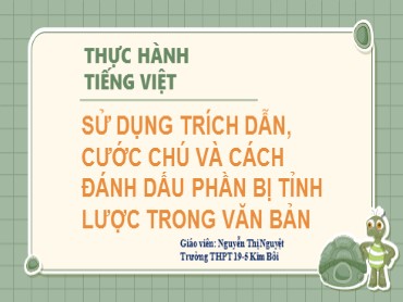 Bài giảng Ngữ văn Lớp 10 (Sách Kết nối tri thức) - Bài 4: Thực hành Tiếng Việt - Sử dụng trích dẫn, cước chú và cách đánh dấu phần bị tỉnh lược trong văn bản - Năm học 2022-2023 - Nguyễn Thị Nguyệt