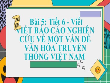 Bài giảng Ngữ văn Lớp 10 (Sách Kết nối tri thức) - Bài 5: Phần viết - Viết Báo cáo nghiên cứu về một vấn đề văn hóa truyền thống Việt Nam - Năm học 2022-2023