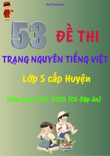 Bộ đề thi Trạng Nguyên Tiếng Việt Lớp 5 cấp Huyện năm học 2024-2025 (53 Đề + Đáp án)