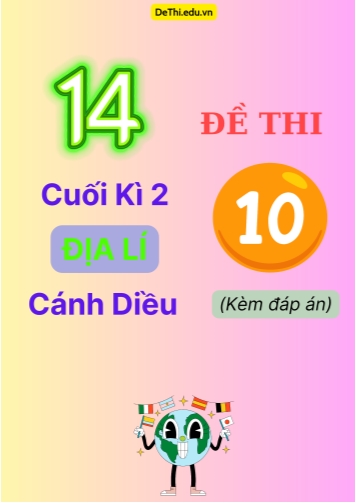 Tổng hợp 14 Đề thi cuối kì 2 Địa Lí 10 Cánh Diều (Kèm đáp án)