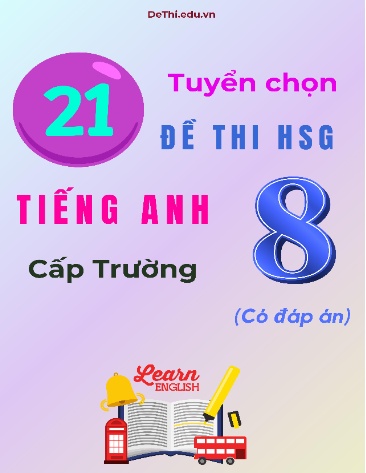 Tuyển chọn 21 đề thi HSG Tiếng Anh Lớp 8 cấp Trường (Có đáp án)