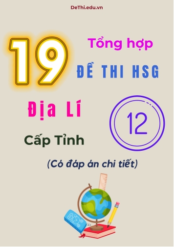 Tổng hợp 19 đề thi HSG Địa lí Lớp 12 cấp Tỉnh (Có đáp án chi tiết)