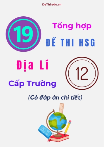 Tổng hợp 19 đề thi HSG Địa lí Lớp 12 cấp Trường (Có đáp án chi tiết)