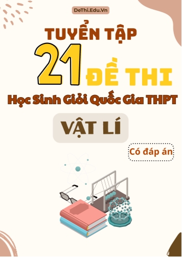 Tuyển tập 21 Đề thi Học sinh giỏi Quốc gia THPT môn Vật lí (Có đáp án)