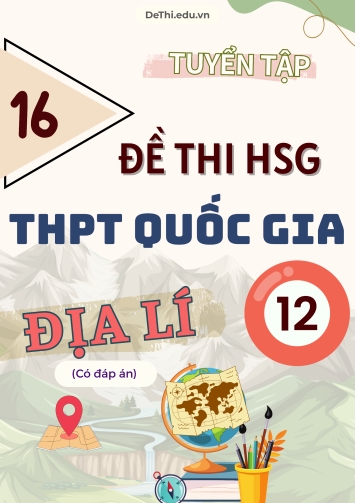 Tuyển tập 16 Đề thi Học sinh giỏi Quốc gia THPT môn Địa lí (Có đáp án)