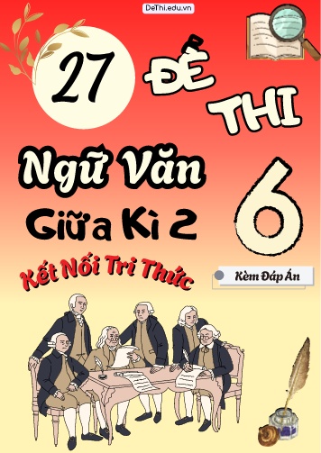Tuyển tập 27 Đề thi giữa Kì 2 môn Ngữ văn 6 - Bộ Kết nối tri thức (Kèm đáp án)