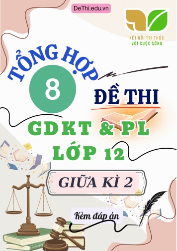 Tổng hợp 8 Đề thi GDKT&PL Lớp 12 (Kết Nối Tri Thức) giữa học kì 2 (Kèm đáp án)