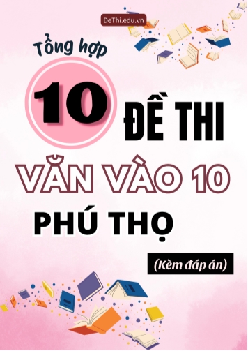 Tổng hợp 10 Đề thi Văn vào 10 Phú Thọ (Kèm đáp án)