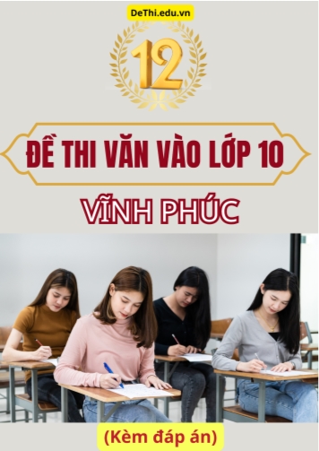 Tổng hợp 12 Đề thi Văn vào 10 Vĩnh Phúc (Kèm đáp án)