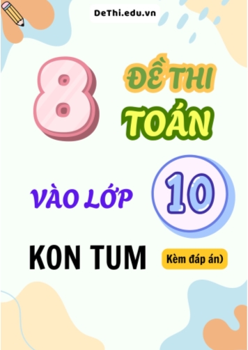 Tổng hợp 8 Đề Toán thi vào 10 Kon Tum (Kèm đáp án)