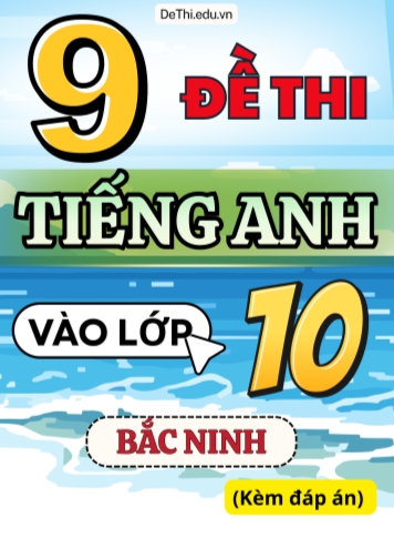 Tổng hợp 9 Đề Tiếng Anh thi vào 10 Bắc Ninh (Kèm đáp án)